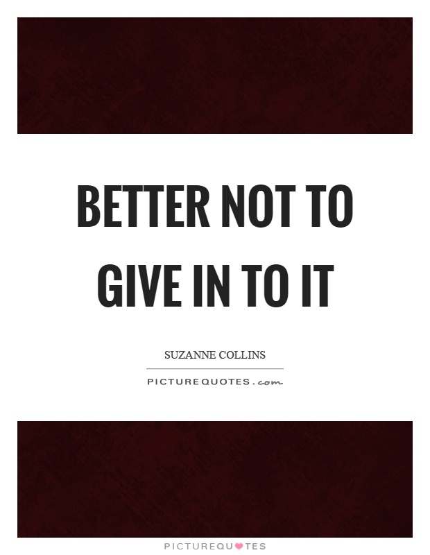 Better not to give in to it Picture Quote #1