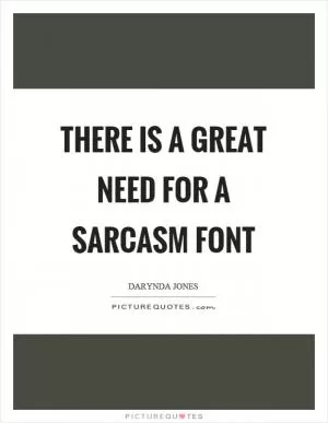 There is a great need for a sarcasm font Picture Quote #1