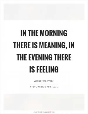 In the morning there is meaning, in the evening there is feeling Picture Quote #1