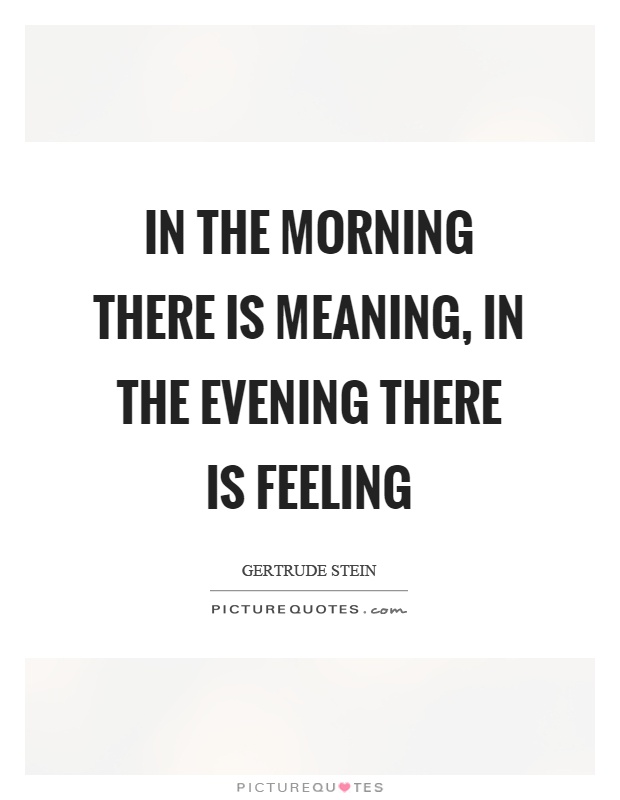 In the morning there is meaning, in the evening there is feeling Picture Quote #1