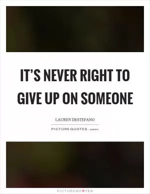 It’s never right to give up on someone Picture Quote #1