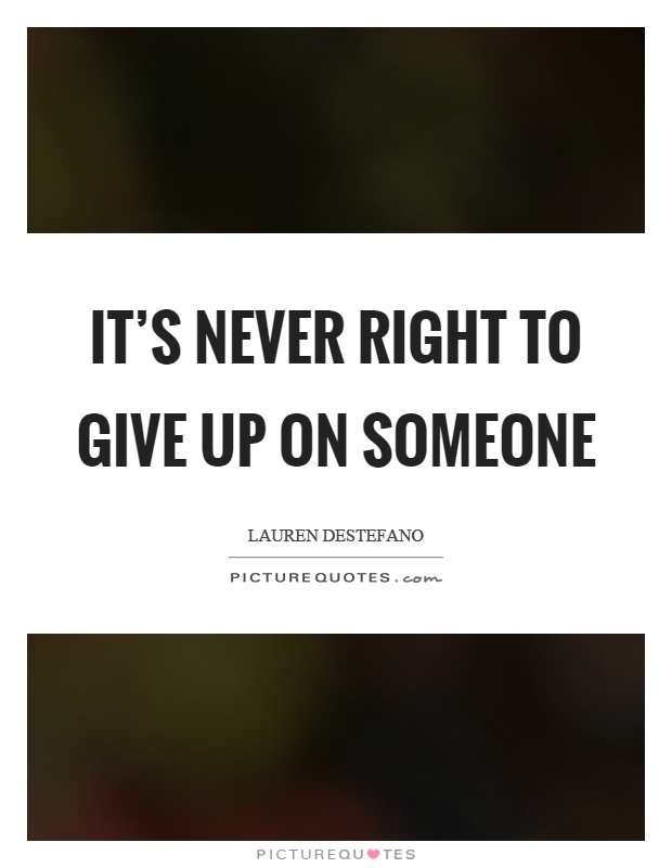 It's never right to give up on someone Picture Quote #1