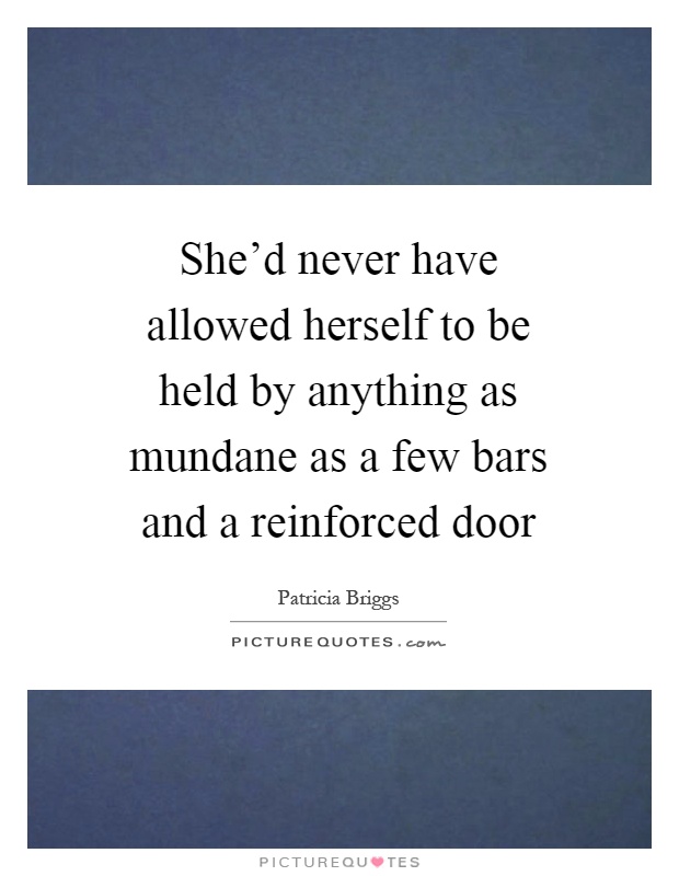 She'd never have allowed herself to be held by anything as mundane as a few bars and a reinforced door Picture Quote #1