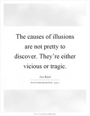 The causes of illusions are not pretty to discover. They’re either vicious or tragic Picture Quote #1