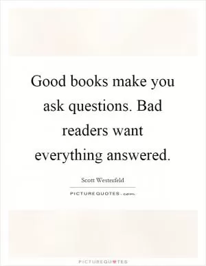 Good books make you ask questions. Bad readers want everything answered Picture Quote #1