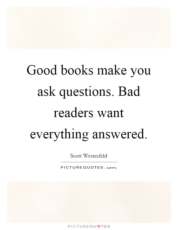 Good books make you ask questions. Bad readers want everything answered Picture Quote #1
