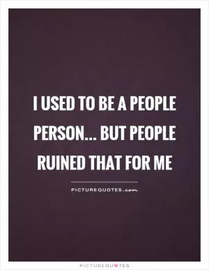I used to be a people person... but people ruined that for me Picture Quote #1