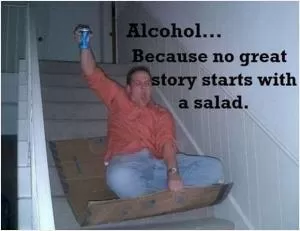 Alcohol... because no great story starts with a salad Picture Quote #1