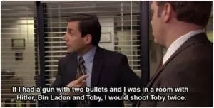 If I had a gun with two bullets and I was in a room with Hitler, Bin Laden and Toby, I would shoot Toby twice Picture Quote #1