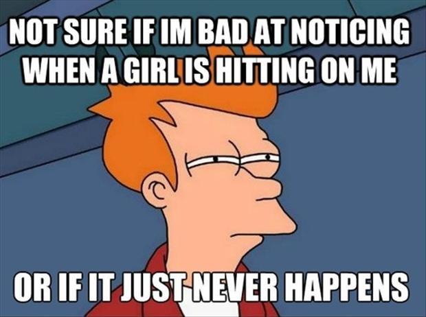 Not sure if I'm bad at noticing when a girl is hitting on me, or if it just never happens Picture Quote #1