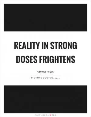 Reality in strong doses frightens Picture Quote #1