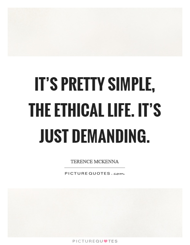 It's pretty simple, the ethical life. It's just demanding Picture Quote #1