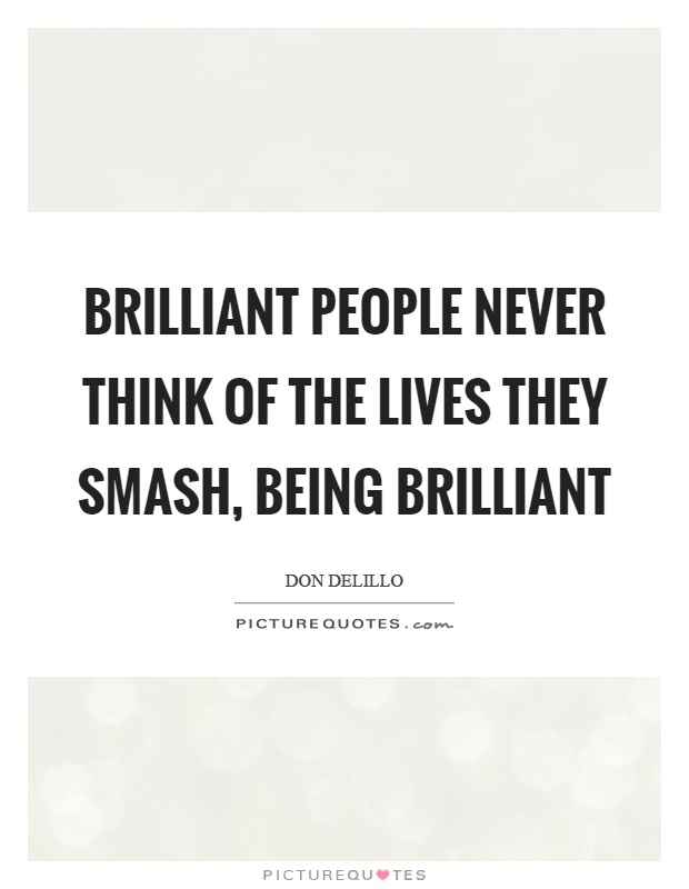 Brilliant people never think of the lives they smash, being brilliant Picture Quote #1