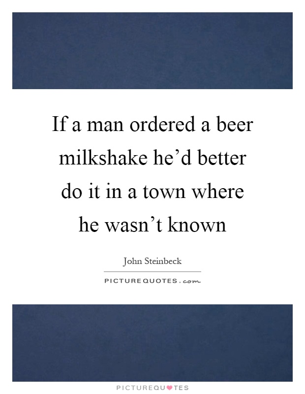 If a man ordered a beer milkshake he'd better do it in a town where he wasn't known Picture Quote #1