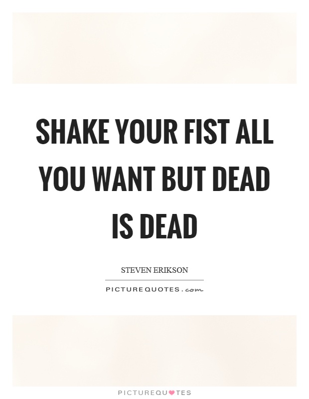 Shake your fist all you want but dead is dead Picture Quote #1