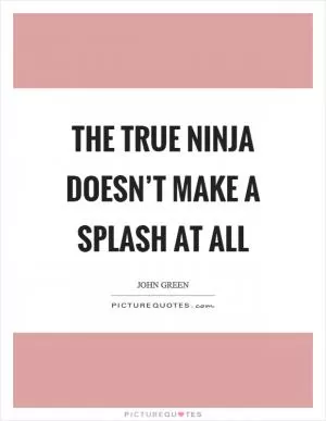 The true ninja doesn’t make a splash at all Picture Quote #1