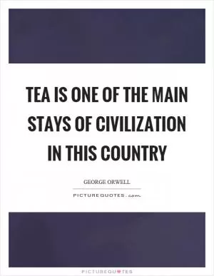 Tea is one of the main stays of civilization in this country Picture Quote #1