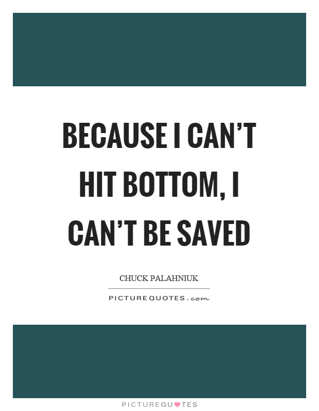 Because I can't hit bottom, I can't be saved Picture Quote #1