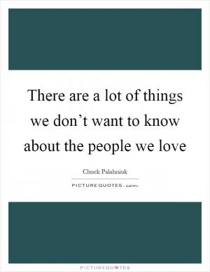 There are a lot of things we don’t want to know about the people we love Picture Quote #1