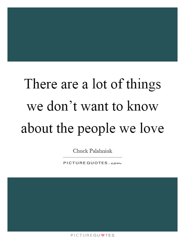 There are a lot of things we don't want to know about the people we love Picture Quote #1