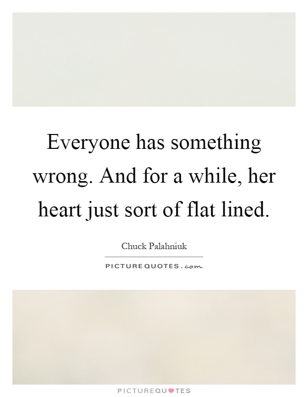 Everyone has something wrong. And for a while, her heart just sort of flat lined Picture Quote #1