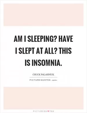 Am I sleeping? Have I slept at all? This is insomnia Picture Quote #1