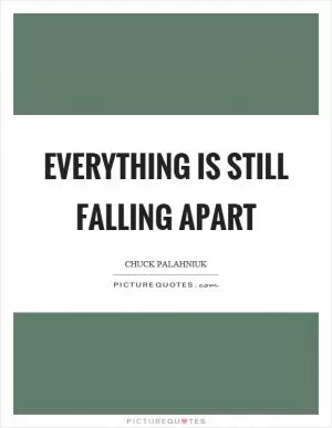 Everything is still falling apart Picture Quote #1