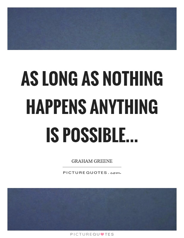 As long as nothing happens anything is possible Picture Quote #1