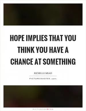 Hope implies that you think you have a chance at something Picture Quote #1