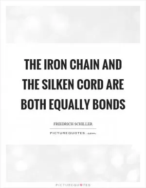 The iron chain and the silken cord are both equally bonds Picture Quote #1