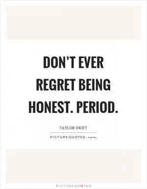 Don’t ever regret being honest. Period Picture Quote #1