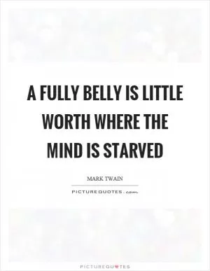 A fully belly is little worth where the mind is starved Picture Quote #1