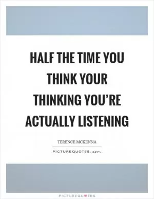 Half the time you think your thinking you’re actually listening Picture Quote #1