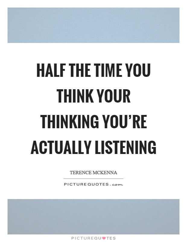 Half the time you think your thinking you're actually listening Picture Quote #1