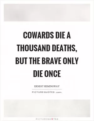 Cowards die a thousand deaths, but the brave only die once Picture Quote #1