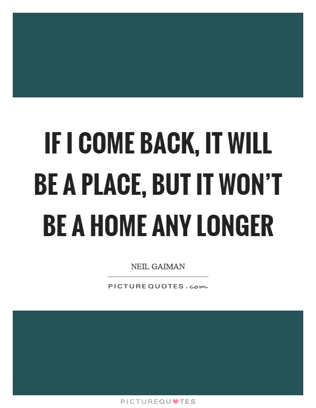 If I come back, it will be a place, but it won't be a home any longer Picture Quote #1