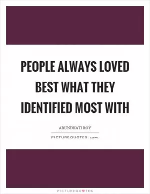 People always loved best what they identified most with Picture Quote #1