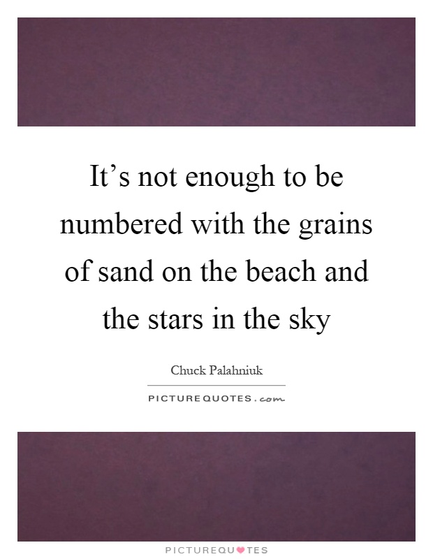 It's not enough to be numbered with the grains of sand on the beach and the stars in the sky Picture Quote #1