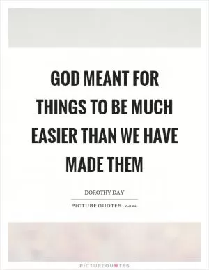 God meant for things to be much easier than we have made them Picture Quote #1
