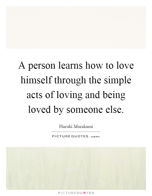 A person learns how to love himself through the simple acts of loving and being loved by someone else Picture Quote #1
