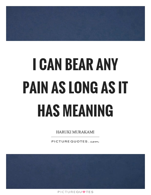 I can bear any pain as long as it has meaning Picture Quote #1