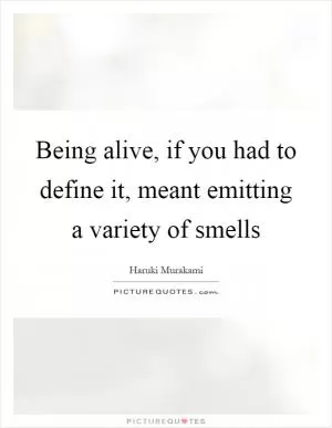Being alive, if you had to define it, meant emitting a variety of smells Picture Quote #1