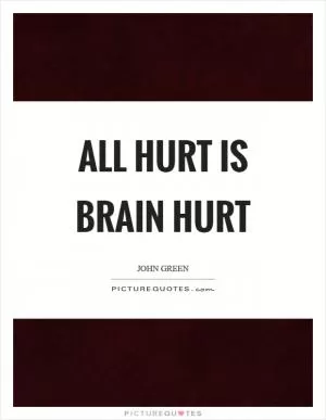 All hurt is brain hurt Picture Quote #1