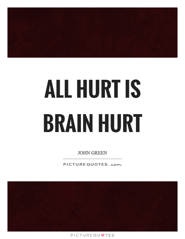 All hurt is brain hurt Picture Quote #1