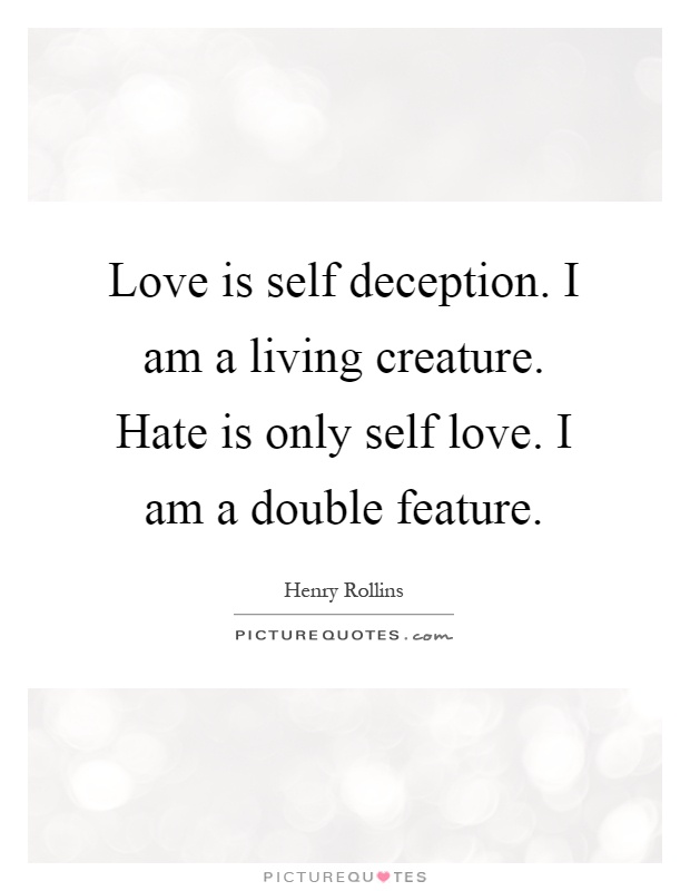 Love is self deception. I am a living creature. Hate is only self love. I am a double feature Picture Quote #1