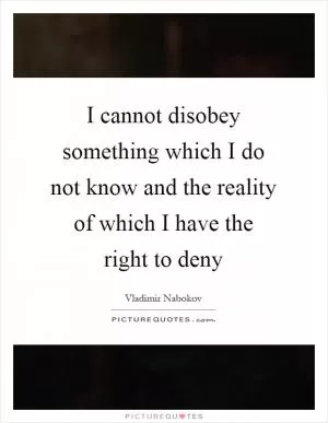 I cannot disobey something which I do not know and the reality of which I have the right to deny Picture Quote #1