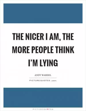 The nicer I am, the more people think I’m lying Picture Quote #1