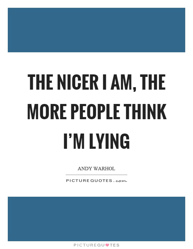 The nicer I am, the more people think I'm lying Picture Quote #1