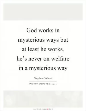 God works in mysterious ways but at least he works, he’s never on welfare in a mysterious way Picture Quote #1