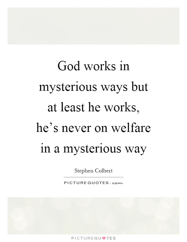 God works in mysterious ways but at least he works, he's never on welfare in a mysterious way Picture Quote #1